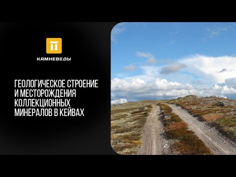 Видео: Геологическое строение и месторождения коллекционных минералов в Кейвах