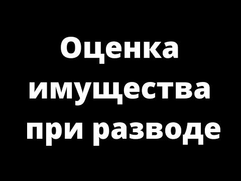 Видео: ОЦЕНКА ИМУЩЕСТВА ПРИ РАЗВОДЕ