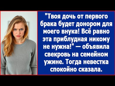 Видео: Твоя дочь от первого брака будет донором для моего внука. Заявила свекровь на семейном ужине.