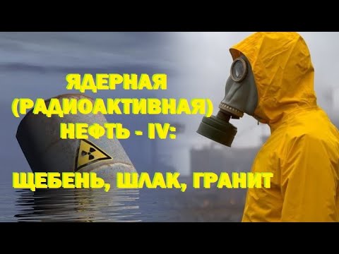 Видео: Ядерная (радиоактивная) нефть ч.4: щебень, шлак, гранит или Почему АЭС не опаснее ТЭС и ГЭС