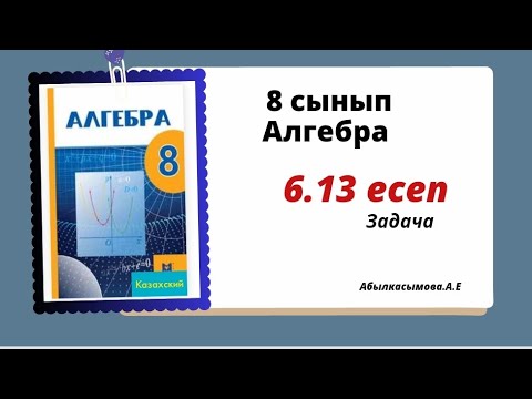 Видео: алгебра 8 сынып 6.13 есеп. Абылкасымова 8 класс 6.13 задача.