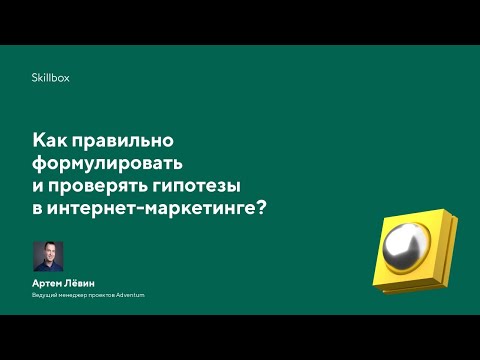 Видео: Как правильно формулировать и проверять гипотезы в интернет-маркетинге?
