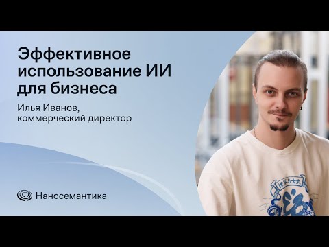 Видео: Эффективное использование ИИ для бизнеса. Практические рекомендации и успешные кейсы. | Илья Иванов