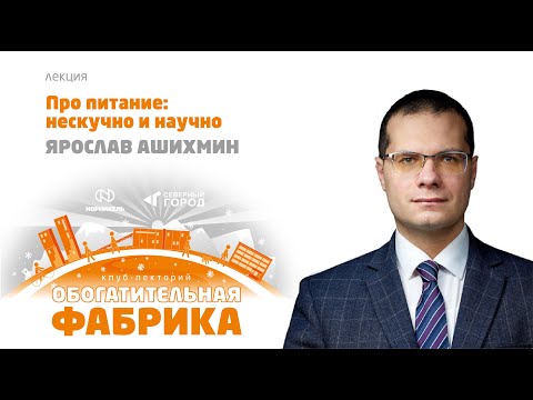 Видео: ЯРОСЛАВ АШИХМИН "ПРО ПИТАНИЕ: НЕСКУЧНО И НАУЧНО"
