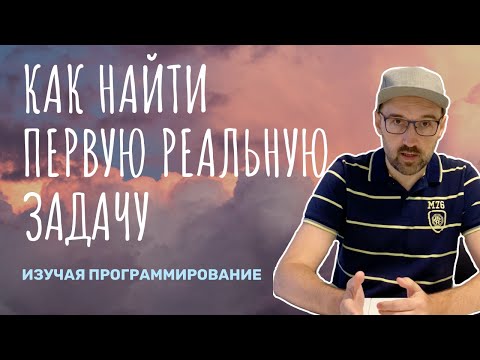 Видео: Как найти первую реальную задачу изучая программирование