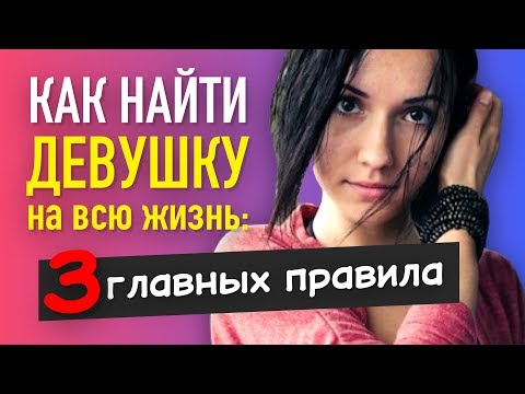 Видео: Как НАЙТИ ДЕВУШКУ для серьезных отношений (3 главных правила)
