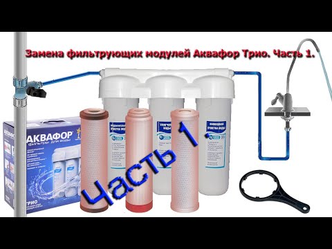 Видео: 💧 1 часть. 💧  Полная замена всех трех, фильтрующих модулей на новые Аквафор Трио.🚿