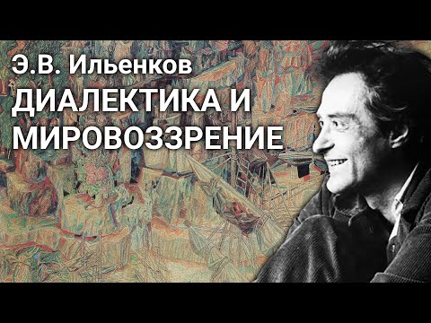 Видео: Э.В. Ильенков. Диалектика и мировоззрение