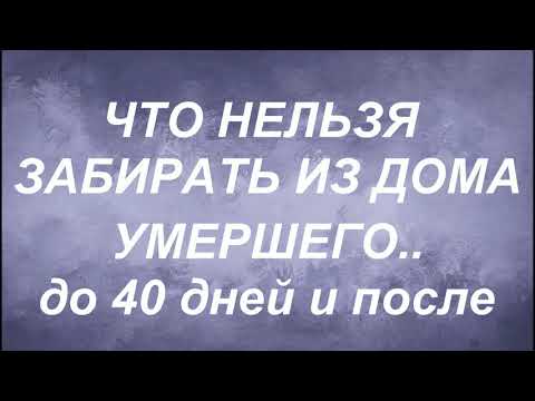 Видео: Что нельзя забирать из дома умершего . До 40 дней и после.