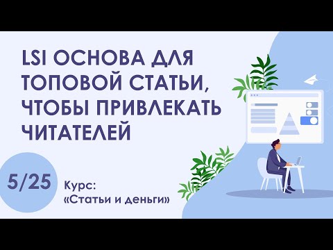 Видео: Урок 5. LSI основа для топовой статьи, чтобы привлекать читателей | Курс "Статьи и деньги"