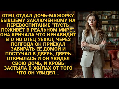 Видео: Отец отдал дочь-мажорку бывшему зеку. Через полгода открыл дверь — и обомлел от увиденного...
