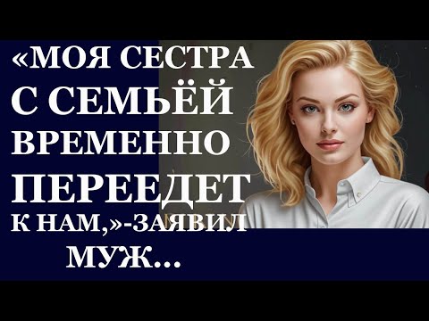 Видео: Истории из  жизни. Моя сестра с семьей временно переедет к нам, заявил муж  Аудио рассказы