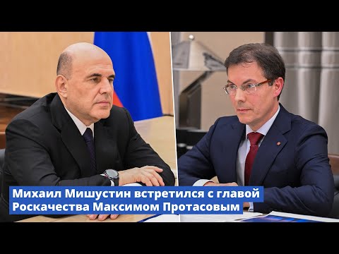 Видео: Михаил Мишустин встретился с главой Роскачества Максимом Протасовым