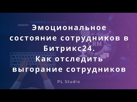Видео: Эмоциональное состояние сотрудников в Битрикс24. Как отследить выгорание сотрудников