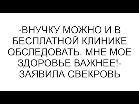 Видео: -Внучку можно и в бесплатной клинике обследовать. Мне мое здоровье важнее!- заявила свекровь