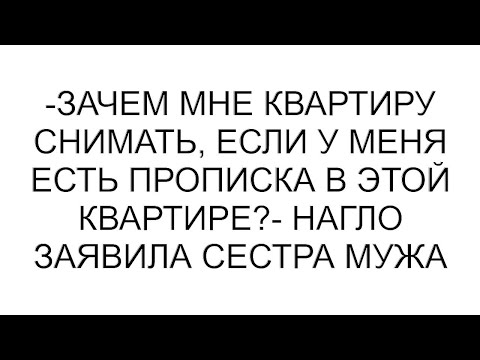 Видео: -Зачем мне квартиру снимать, если у меня есть прописка в этой квартире?- нагло заявила сестра мужа