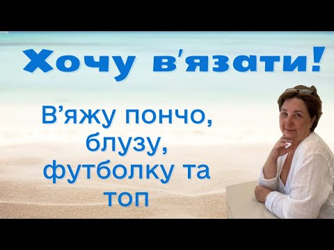 Видео: Натхнення вʼязати повернулось! На спицях одночасно 4 плечових вироби - пончо, блуза, футболка та топ