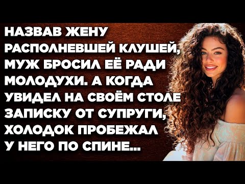 Видео: Назвав жену располневшей клушей, муж бросил её ради молодухи. А когда увидел на столе записку...