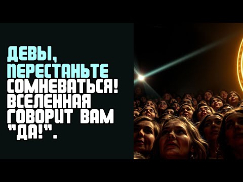 Видео: ДЕВЫ, ПЕРЕСТАНЬТЕ СОМНЕВАТЬСЯ! ВСЕЛЕННАЯ ГОВОРИТ ВАМ ДА!