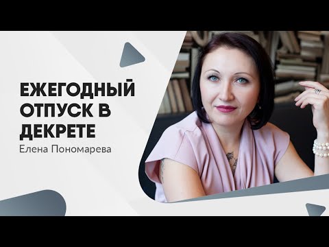 Видео: Ежегодный отпуск в отпуске по уходу за ребенком - Елена Пономарева