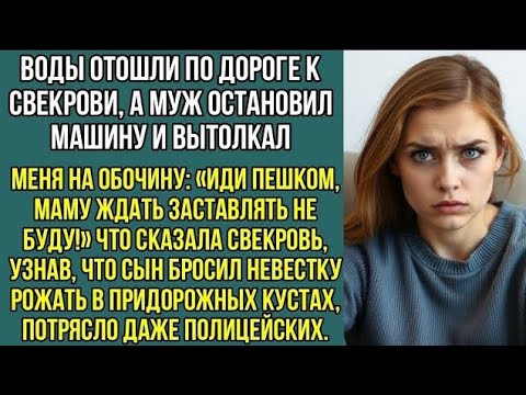 Видео: Воды отошли по дороге к свекрови, а муж вытолкал меня, из машины: «Иди пешком, а то, мама ждет..!».