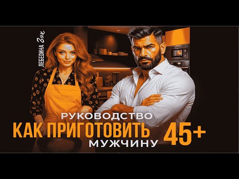Видео: 🎙️ Как приготовить мужчину 45+ 😎
