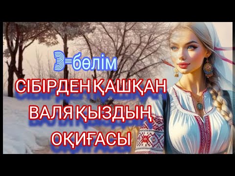Видео: СІБІРДЕН ҚАШҚАН ВАЛЯ ҚЫЗДЫҢ ОҚИҒАСЫ. 3-БӨЛІМ. ЖАЛҒАСЫ БАР...