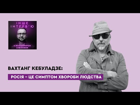 Видео: Вахтанг Кебуладзе. Росія – це симптом хвороби людства