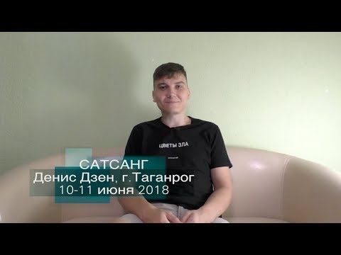 Видео: Сатсанг «Ты есть» Денис Дзен, г.Таганрог 10-11/06/2018