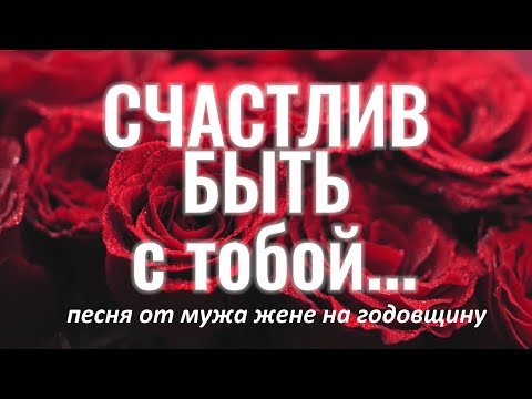 Видео: СЧАСТЛИВ БЫТЬ С ТОБОЙ (песня-посвящение на годовщину от мужа жене)