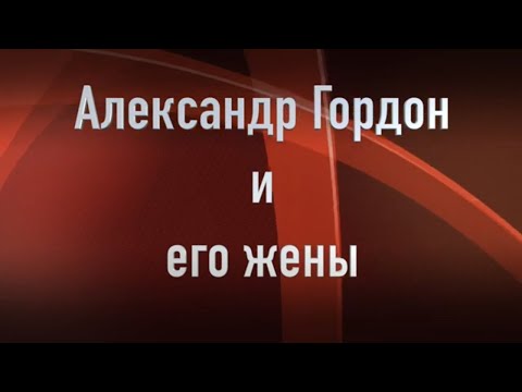 Видео: Александр Гордон . Кто его жены и как они выглядят. Joinfo