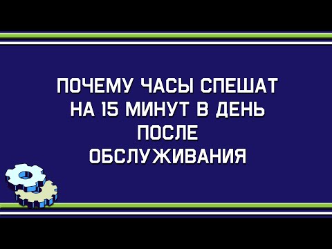Видео: Почему часы спешат на 15 минут в день после обслуживания