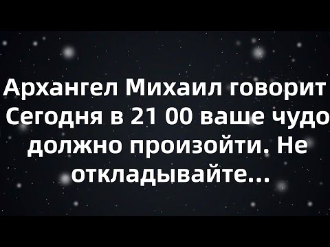 Видео: Архангел Михаил говорит — Сегодня в 21:00 ваше чудо должно произойти  Не откладывайте...