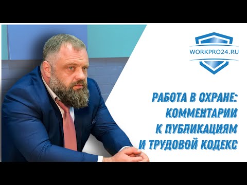 Видео: Работа в охране. Комментарии к публикациям и Трудовой Кодекс.