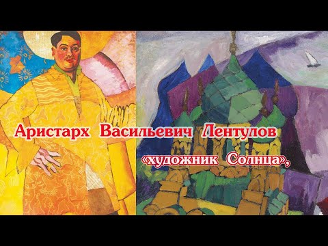 Видео: Аристарх Васильевич Лентулов "художник Солнца" .