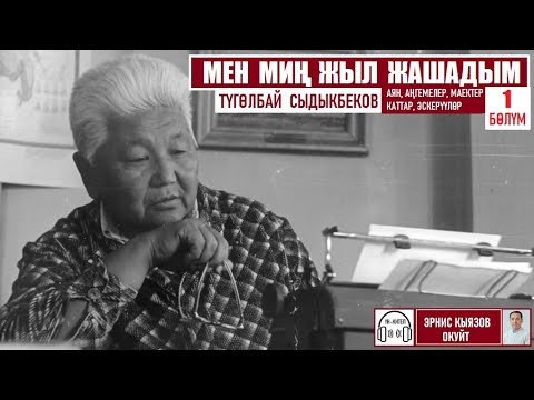 Видео: Мен миң жыл жашадым/ Түгөлбай Сыдыкбеков /Аудио китеп/ 1-бөлүм