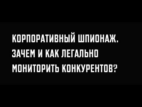 Видео: Корпоративный шпионаж. Зачем и как легально мониторить конкурентов.