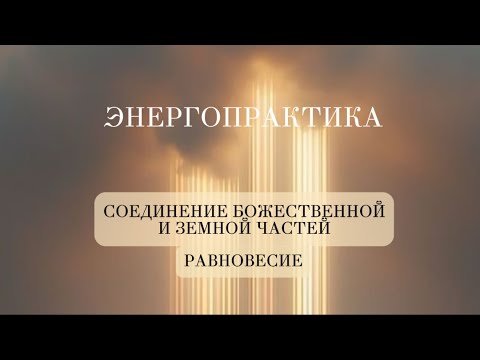 Видео: ЭНЕРГОПРАКТИКА «СОЕДИНЕНИЕ БОЖЕСТВЕННОЙ И ЗЕМНОЙ ЧАСТЕЙ. РАВНОВЕСИЕ»