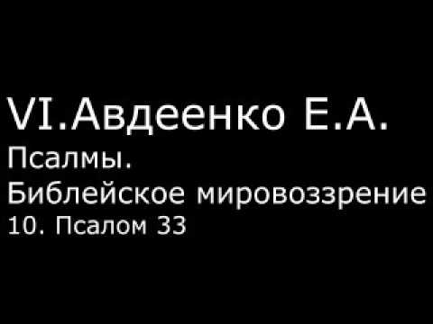Видео: VI. Авдеенко Е. А. -  Псалмы.  Библейское мировоззрение. -  10.  Псалом 33