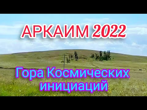 Видео: Аркаим 2022. Гора Космических Инициаций.