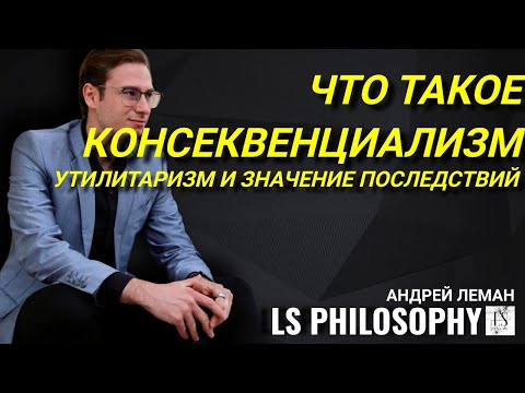 Видео: Что такое консеквенциализм и утилитаризм? | Андрей Леман