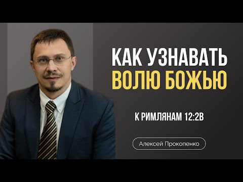 Видео: Как узнавать волю Божью | Римлянам 12:2в | Алексей Прокопенко