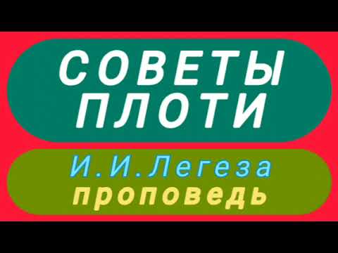 Видео: СОВЕТЫ ПЛОТИ (И.И.Легеза, проповедь).