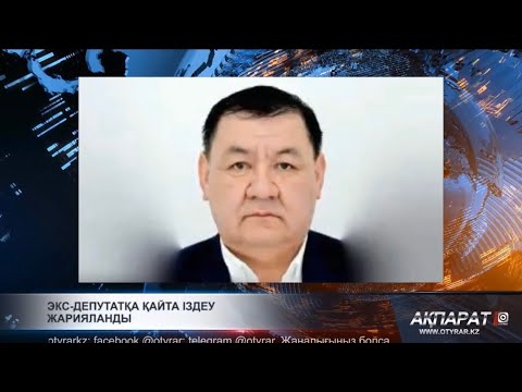 Видео: Экс-депутатқа қайта іздеу жарияланды