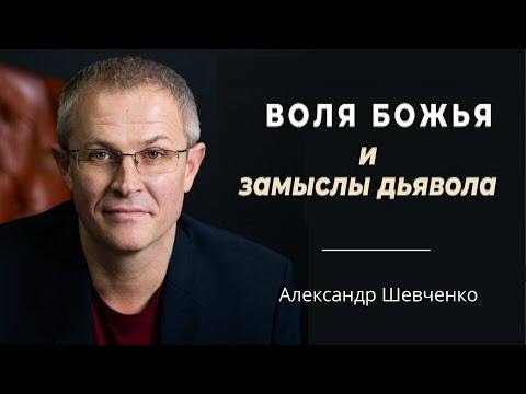 Видео: Воля Божья и замыслы дьявола Александр Шевченко