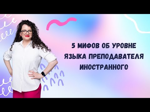 Видео: 5 мифов об уровне языка преподавателя иностранного