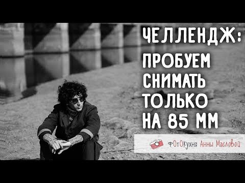 Видео: Челлендж: пробуем снимать только на 85 мм. Фотокухня Анны Масловой. Выпуск №40