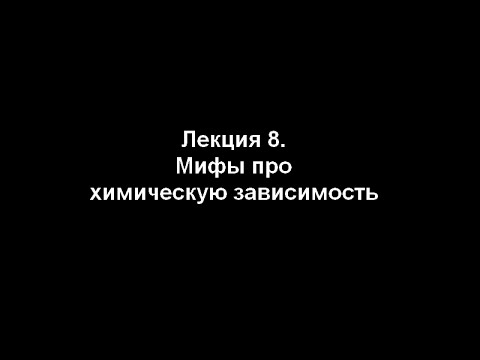 Видео: Лекция 8. Мифы о химической зависимости