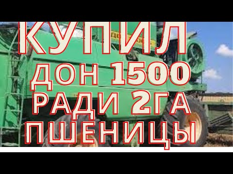 Видео: ПСИХаНУЛ!!! КУПИЛ МЕГА  КОМБАЙН ДОН-1500 ,  ЧТОБЫ УБРАТЬ 2 ГЕКТАРА ПШЕНИЦЫ.