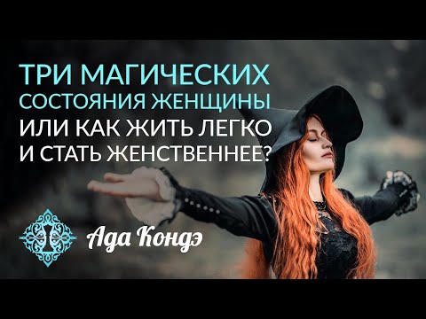 Видео: ТРИ МАГИЧЕСКИХ СОСТОЯНИЯ ЖЕНЩИНЫ. Успех по-женски. Женственность. Ада Кондэ